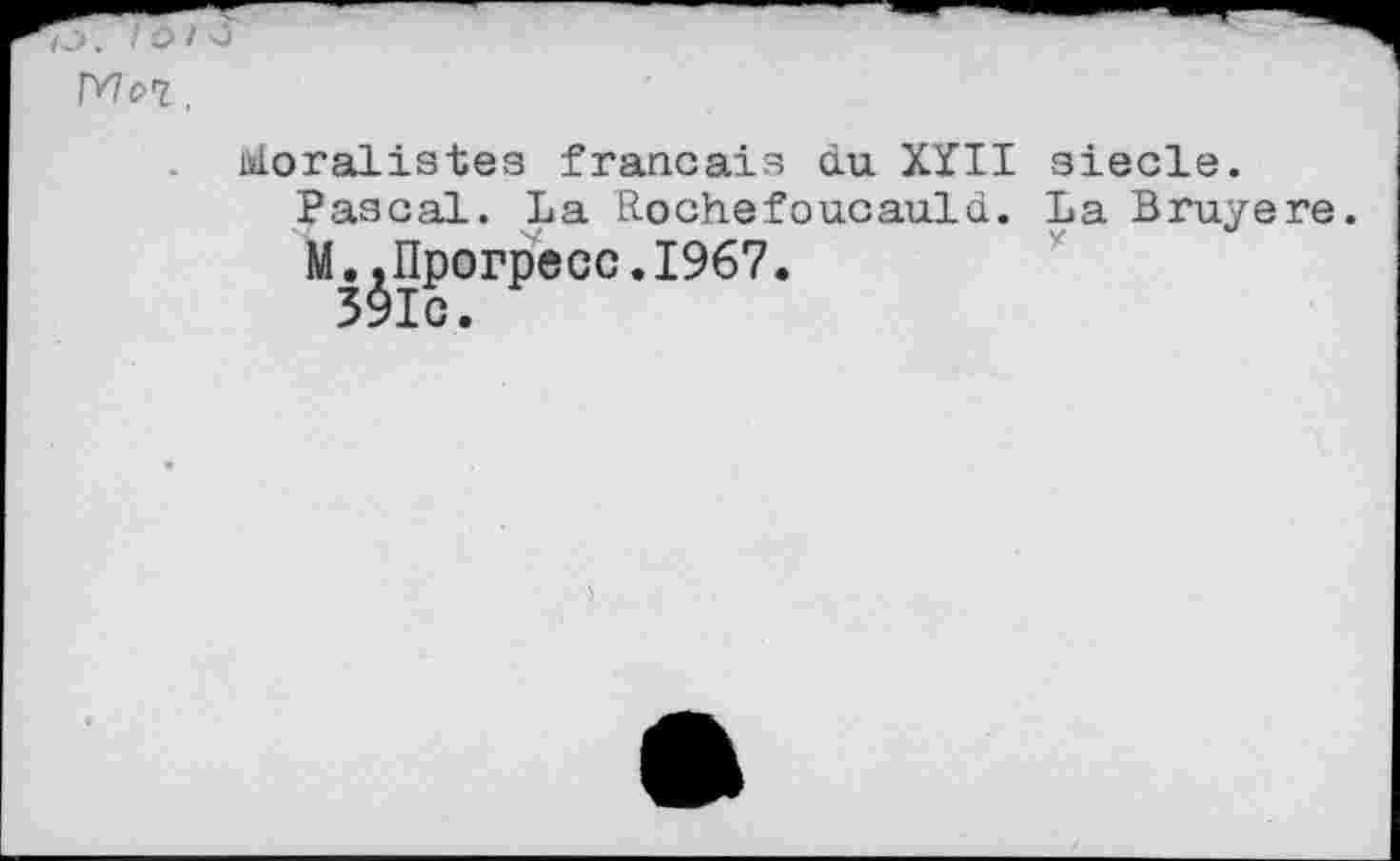 ﻿ТЗ. -• /
Moralistes français du XÏII siede.
Pascal. La Rochefoucauld. La Bruyere.
M,,Прогресс.1967.
391c.